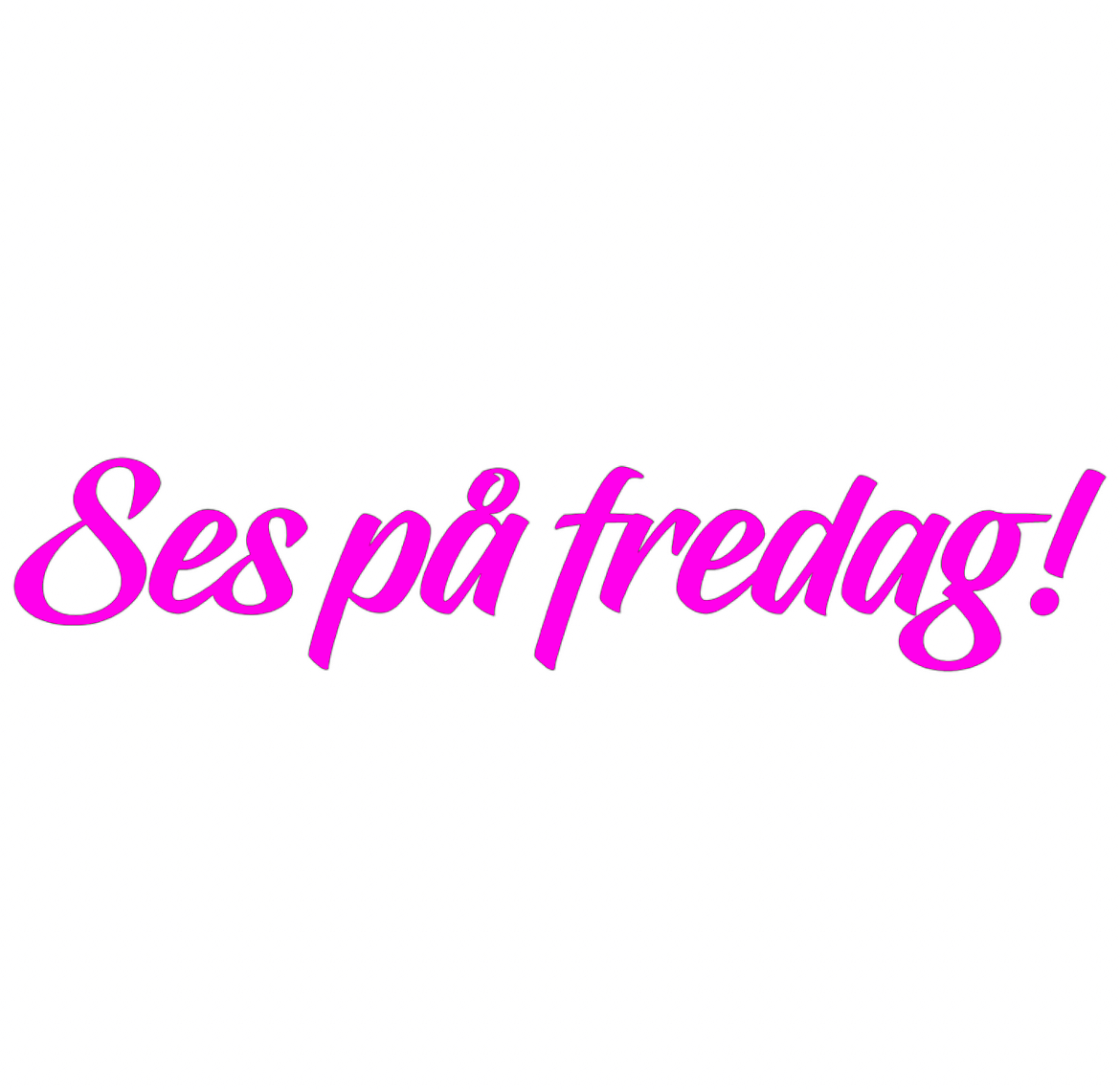 Dekal | "Ses på fredag!"