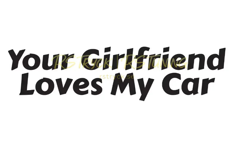 Dekal | "Your girlfriend loves my car" RSTryck