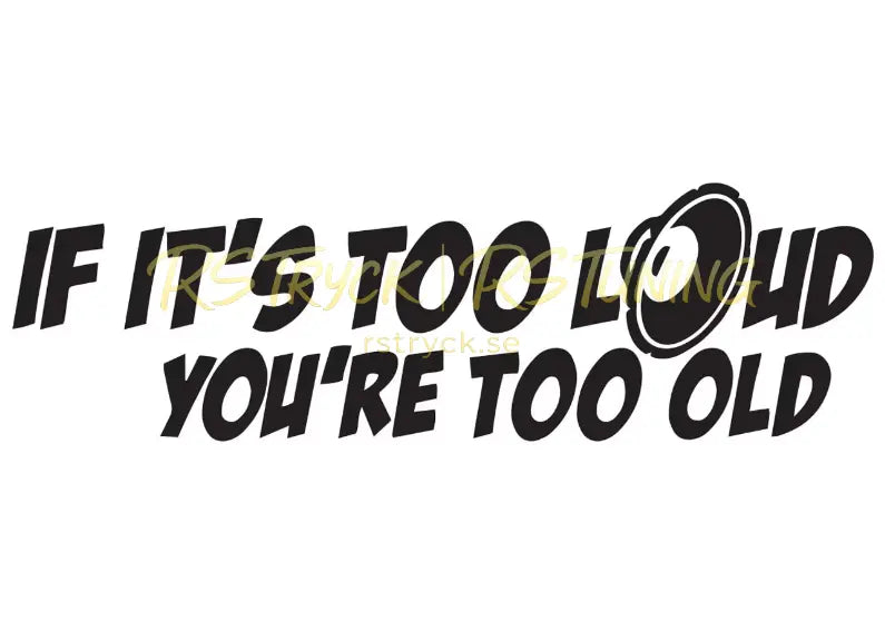 Dekal | "If it´s too loud, you´re too old" RSTryck