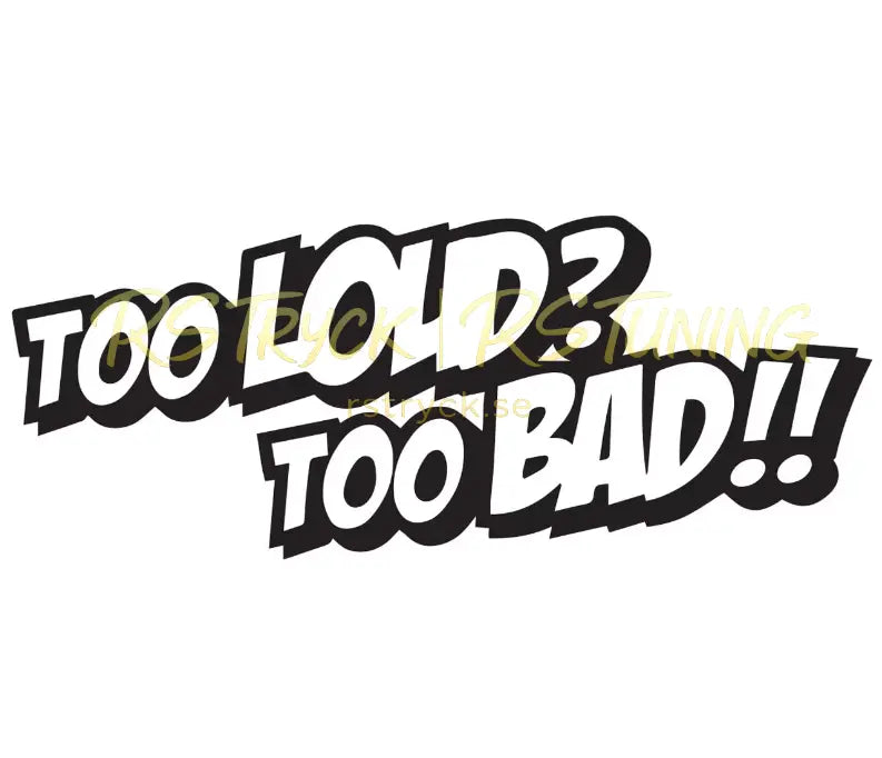 Dekal | "Too loud? Too bad!!" RSTryck