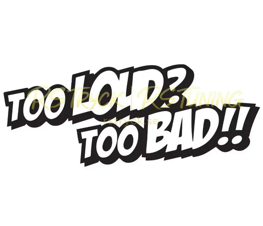Dekal | "Too loud? Too bad!!" RSTryck